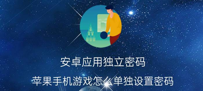 安卓应用独立密码 苹果手机游戏怎么单独设置密码？